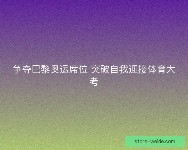 争夺巴黎奥运席位 突破自我迎接体育大考